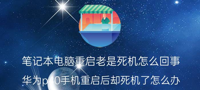 笔记本电脑重启老是死机怎么回事 华为p40手机重启后却死机了怎么办？